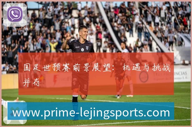 国足世预赛前景展望：机遇与挑战并存