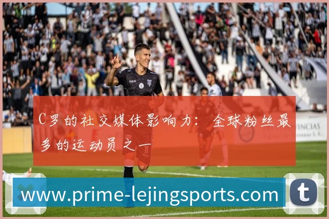 C罗的社交媒体影响力：全球粉丝最多的运动员之一